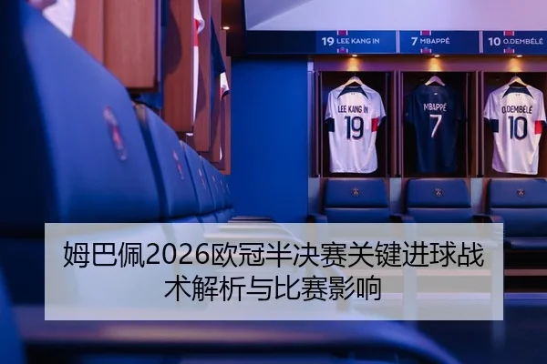 姆巴佩2026欧冠半决赛关键进球战术解析与比赛影响